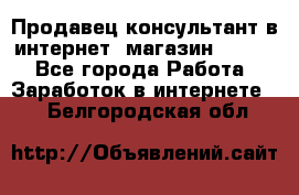 Продавец-консультант в интернет -магазин ESSENS - Все города Работа » Заработок в интернете   . Белгородская обл.